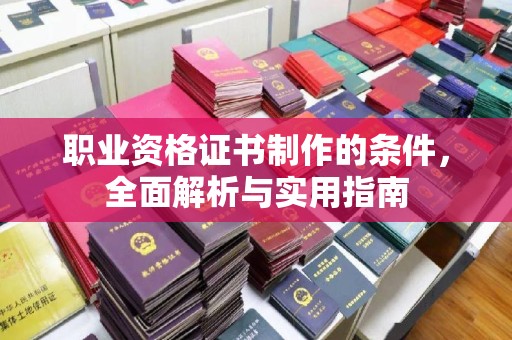 高密职业资格证书制作的条件，全面解析与实用指南